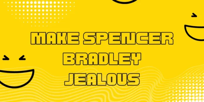 spencer bradley make him jealous